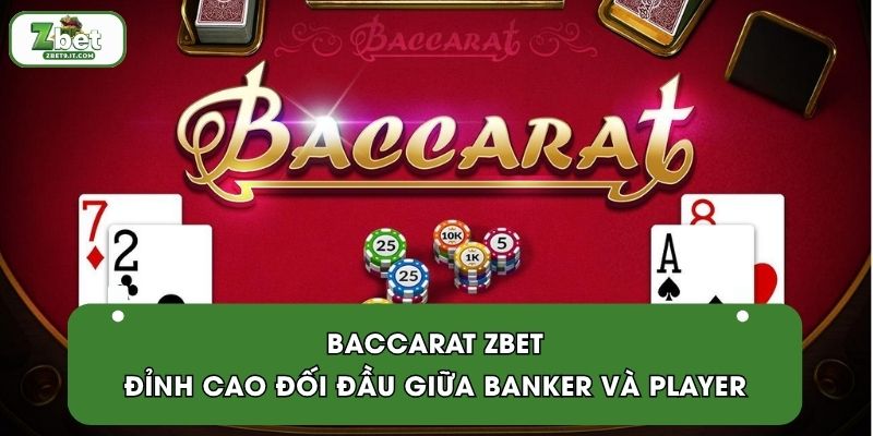 Baccarat ZBET | Đỉnh Cao Đối Đầu Giữa Banker Và Player