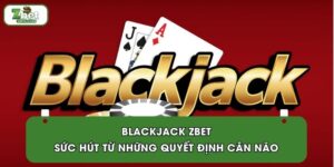 Blackjack ZBET | Sức Hút Từ Những Quyết Định Cân Não