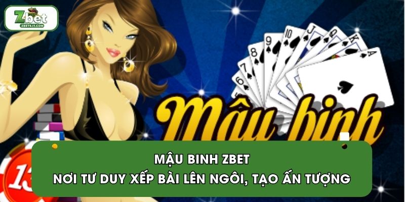 Mậu Binh ZBET | Nơi Tư Duy Xếp Bài Lên Ngôi, Tạo Ấn Tượng